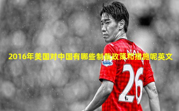 2016年美国对中国有哪些制裁政策和措施呢英文