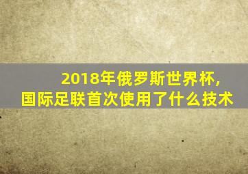 2018年俄罗斯世界杯,国际足联首次使用了什么技术