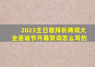 2023主日敬拜祈祷词大全圣诞节开幕贺词怎么写的