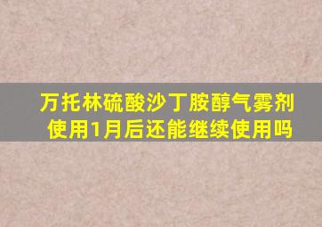 万托林硫酸沙丁胺醇气雾剂使用1月后还能继续使用吗