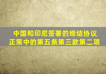 中国和印尼签署的缔结协议正策中的第五条第三款第二项