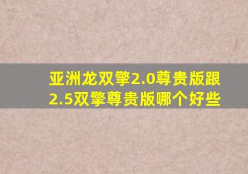 亚洲龙双擎2.0尊贵版跟2.5双擎尊贵版哪个好些