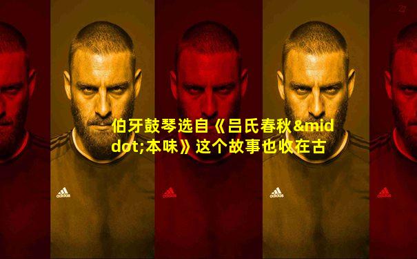 伯牙鼓琴选自《吕氏春秋·本味》这个故事也收在古书