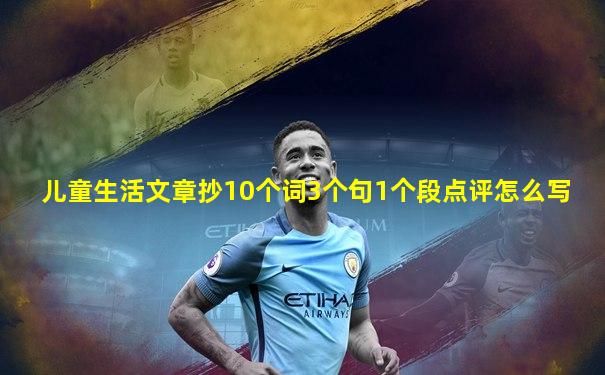 儿童生活文章抄10个词3个句1个段点评怎么写