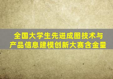 全国大学生先进成图技术与产品信息建模创新大赛含金量