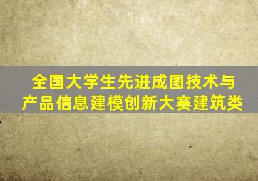 全国大学生先进成图技术与产品信息建模创新大赛建筑类