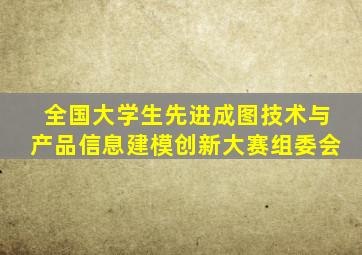 全国大学生先进成图技术与产品信息建模创新大赛组委会