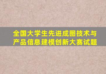 全国大学生先进成图技术与产品信息建模创新大赛试题