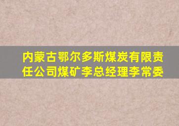 内蒙古鄂尔多斯煤炭有限责任公司煤矿李总经理李常委