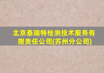 北京泰瑞特检测技术服务有限责任公司(苏州分公司)