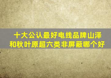十大公认最好电线品牌山泽和秋叶原超六类非屏蔽哪个好
