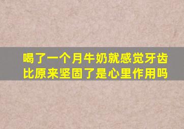喝了一个月牛奶就感觉牙齿比原来坚固了是心里作用吗