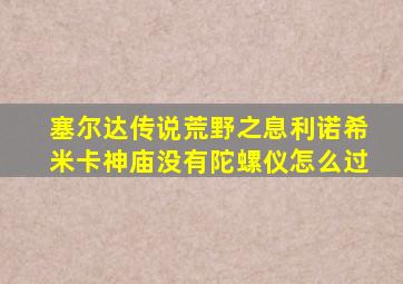 塞尔达传说荒野之息利诺希米卡神庙没有陀螺仪怎么过