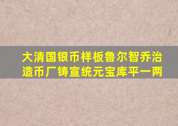 大清国银币样板鲁尔智乔治造币厂铸宣统元宝库平一两