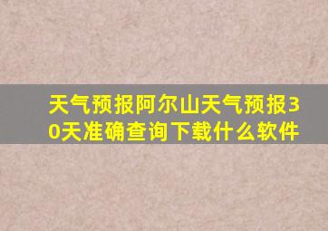 天气预报阿尔山天气预报30天准确查询下载什么软件