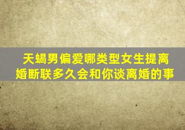 天蝎男偏爱哪类型女生提离婚断联多久会和你谈离婚的事