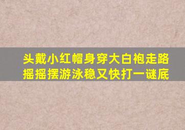 头戴小红帽身穿大白袍走路摇摇摆游泳稳又快打一谜底