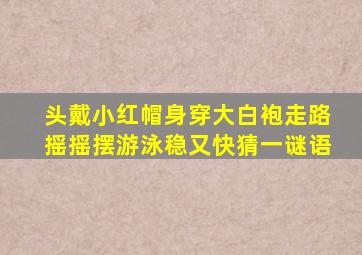 头戴小红帽身穿大白袍走路摇摇摆游泳稳又快猜一谜语