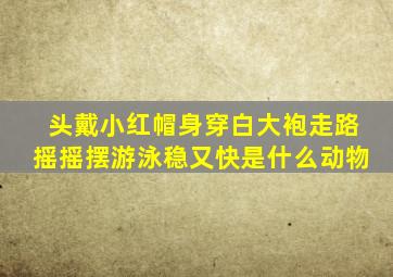 头戴小红帽身穿白大袍走路摇摇摆游泳稳又快是什么动物