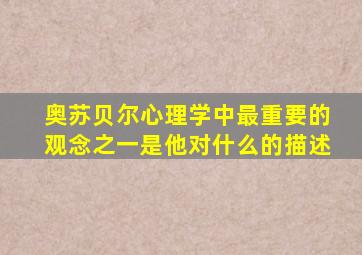 奥苏贝尔心理学中最重要的观念之一是他对什么的描述