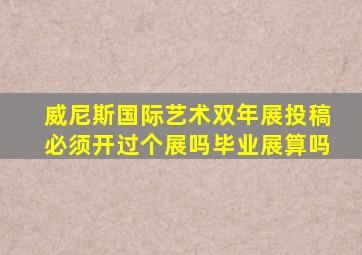 威尼斯国际艺术双年展投稿必须开过个展吗毕业展算吗