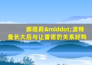 娜塔莉·波特曼长大后与让雷诺的关系好吗