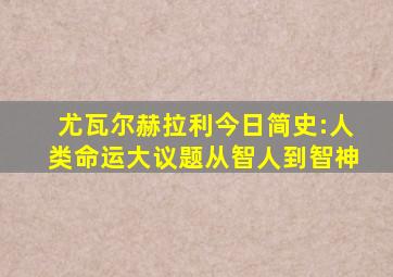 尤瓦尔赫拉利今日简史:人类命运大议题从智人到智神