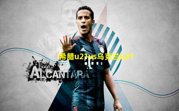 希腊u21vs乌克兰u21