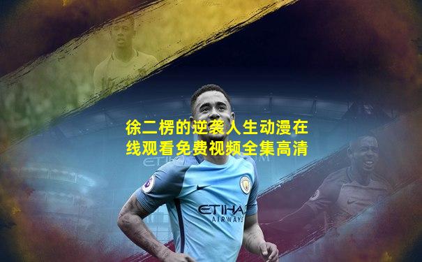 徐二楞的逆袭人生动漫在线观看免费视频全集高清