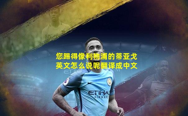 您踢得像利物浦的蒂亚戈英文怎么说呢翻译成中文