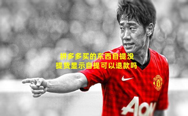 拼多多买的东西自提没提货显示自提可以退款吗