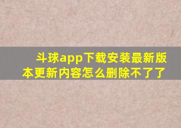 斗球app下载安装最新版本更新内容怎么删除不了了