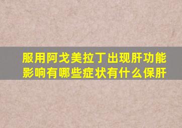 服用阿戈美拉丁出现肝功能影响有哪些症状有什么保肝