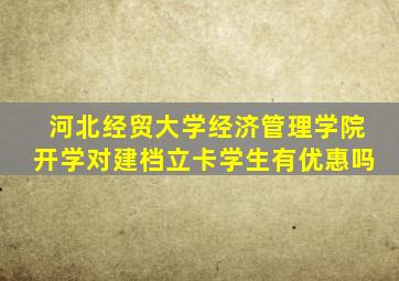 河北经贸大学经济管理学院开学对建档立卡学生有优惠吗