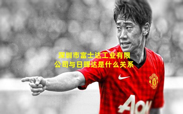深圳市富士达工业有限公司与日晖达是什么关系