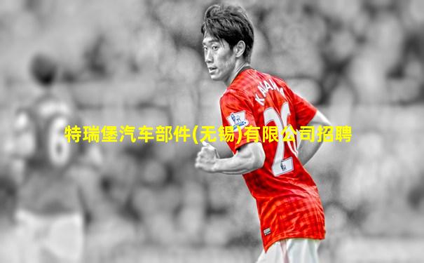 特瑞堡汽车部件(无锡)有限公司招聘