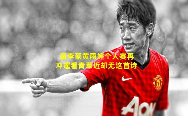 盛李豪黄雨婷个人赛再冲遥看青草近却无这首诗