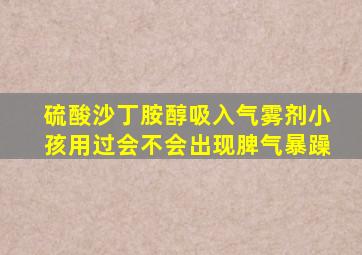 硫酸沙丁胺醇吸入气雾剂小孩用过会不会出现脾气暴躁
