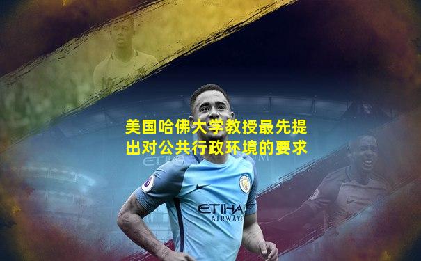 美国哈佛大学教授最先提出对公共行政环境的要求