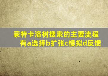 蒙特卡洛树搜索的主要流程有a选择b扩张c模拟d反馈