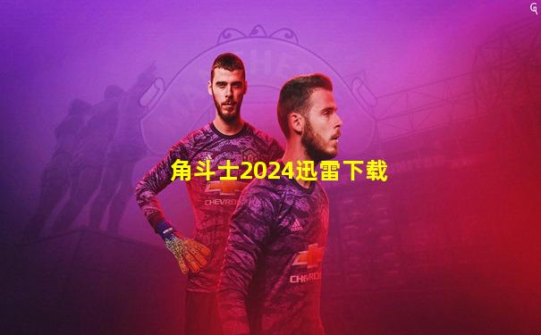 角斗士2024迅雷下载