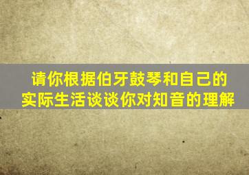 请你根据伯牙鼓琴和自己的实际生活谈谈你对知音的理解