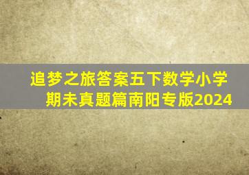 追梦之旅答案五下数学小学期未真题篇南阳专版2024