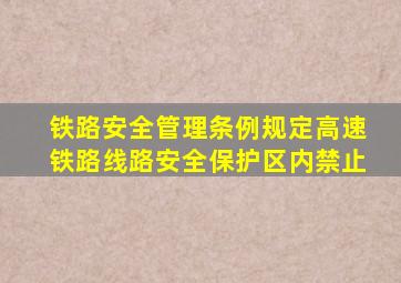 铁路安全管理条例规定高速铁路线路安全保护区内禁止