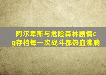 阿尔卑斯与危险森林剧情cg存档每一次战斗都热血沸腾