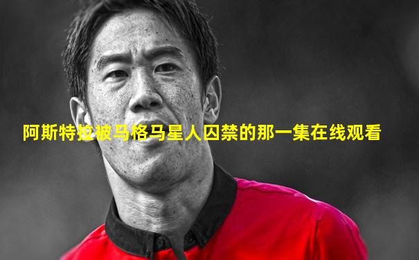 阿斯特拉被马格马星人囚禁的那一集在线观看