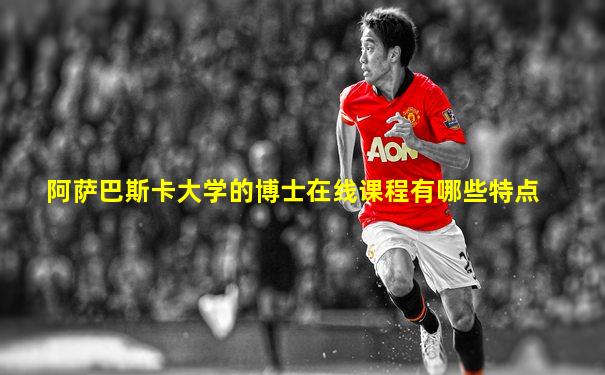 阿萨巴斯卡大学的博士在线课程有哪些特点