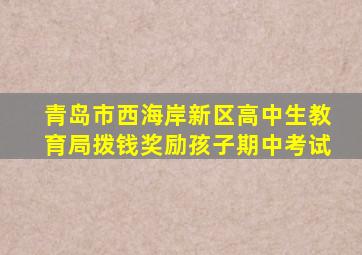 青岛市西海岸新区高中生教育局拨钱奖励孩子期中考试