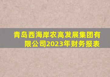 青岛西海岸农高发展集团有限公司2023年财务报表