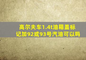 高尔夫车1.4t油箱盖标记加92或93号汽油可以吗